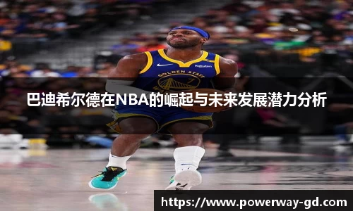 巴迪希尔德在NBA的崛起与未来发展潜力分析