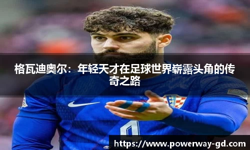 格瓦迪奥尔：年轻天才在足球世界崭露头角的传奇之路