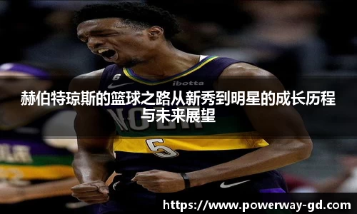 赫伯特琼斯的篮球之路从新秀到明星的成长历程与未来展望