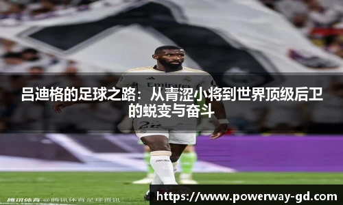 吕迪格的足球之路：从青涩小将到世界顶级后卫的蜕变与奋斗