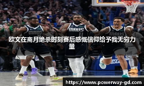 欧文在斋月绝杀时刻赛后感慨信仰给予我无穷力量
