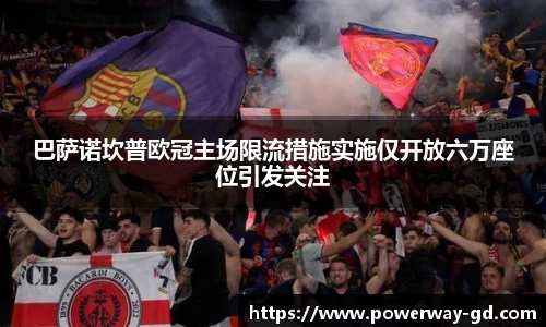 巴萨诺坎普欧冠主场限流措施实施仅开放六万座位引发关注